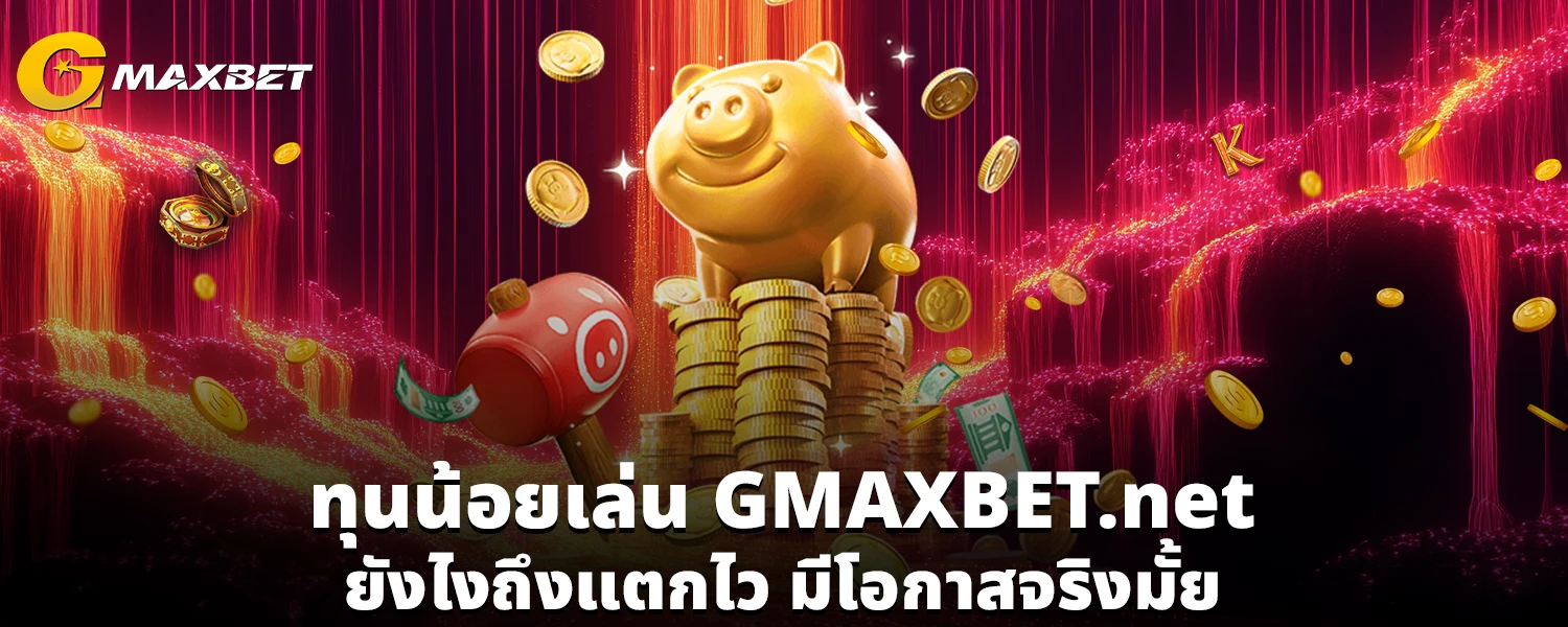 ทุนน้อยเล่น GMAXBET net ยังไงถึงแตกไว มีโอกาสจริงมั้ย